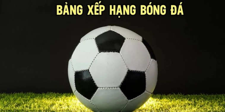 Bảng Xếp Hạng Bóng Đá NowGoal Cập Nhật Thứ Hạng Chính Xác