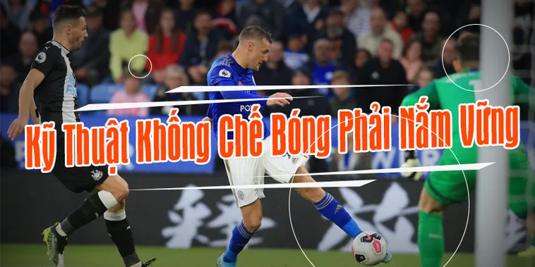 Hướng Dẫn Kỹ Thuật Khống Chế Bóng Hiệu Quả Cho Cầu Thủ